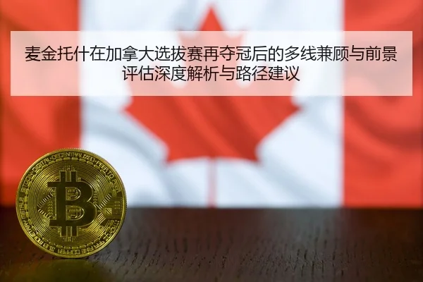 麦金托什在加拿大选拔赛再夺冠后的多线兼顾与前景评估深度解析与路径建议