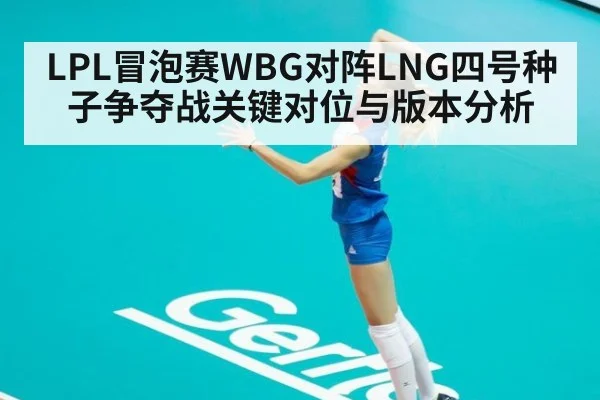 LPL冒泡赛WBG对阵LNG四号种子争夺战关键对位与版本分析