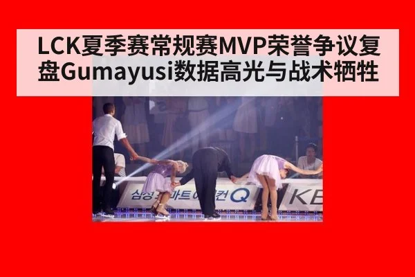LCK夏季赛常规赛MVP荣誉争议复盘Gumayusi数据高光与战术牺牲