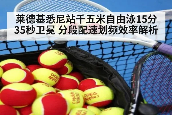 莱德基悉尼站千五米自由泳15分35秒卫冕 分段配速划频效率解析